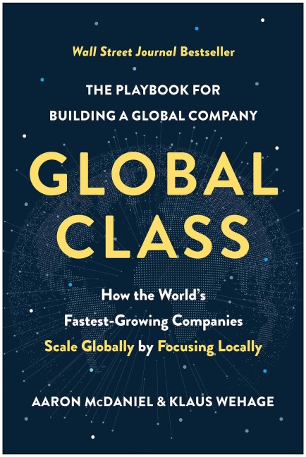 Global Class: How the Worlds Fastest-Growing Companies Scale Globally by Focusing Locally