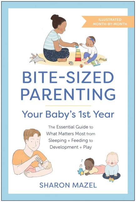 Bite-Sized Parenting: Your Babys First Year: The Essential Guide to What Matters Most, from Sleeping and Feeding to Development and Play, in an Illustrated Month-by-Month Format