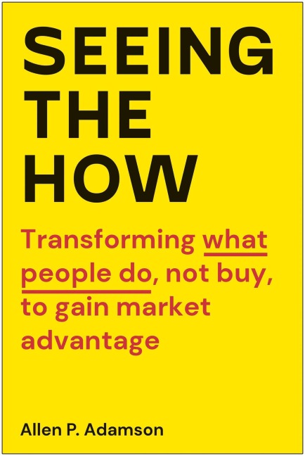 Seeing the How: Transforming What People Do, Not Buy, to Gain Market Advantage