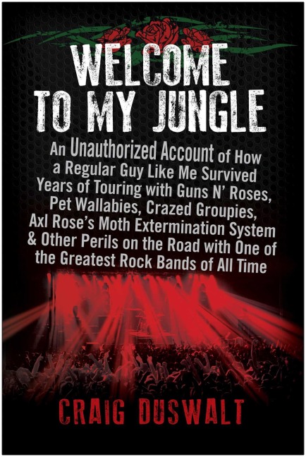 Welcome to My Jungle: An Unauthorized Account of How a Regular Guy Like Me Survived Years of Touring with Guns N Roses