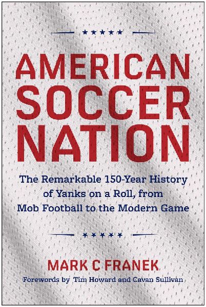 American Soccer Nation: The Remarkable 150-Year History of Yanks on a Roll, from Mob Football to the Modern Game