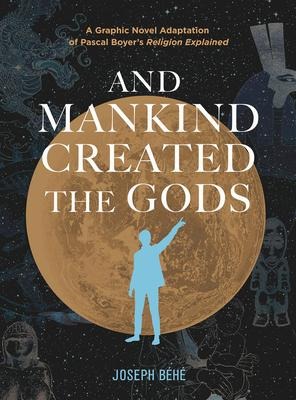 And Mankind Created the Gods: A Graphic Novel Adaptation of Pascal Boyer's Religion Explained