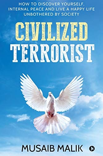 Civilized Terrorist How to Discover Yourself, Internal Peace and Live a Happy Life Unbothered by Society