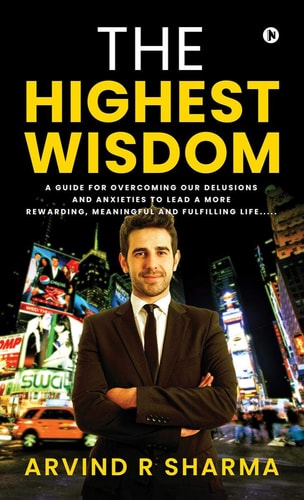 The Highest Wisdom A Guide for Overcoming Our Delusions and Anxieties to Lead a More Rewarding, Meaningful and Fulfilling Life... . .