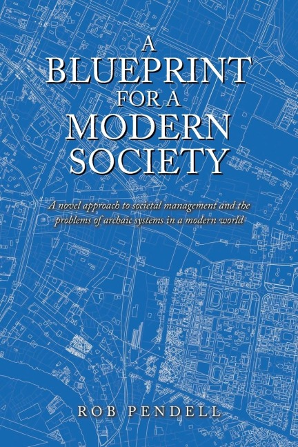 A Blueprint for a Modern Society: Redesigning Democracy, Novel Solutions for Consolidation of Power in Government, Fair Taxation, Election Fraud, Immigration, and Equitable Access to the Law.