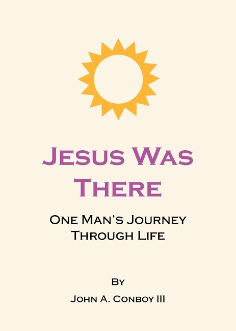Jesus Was There: One Mans Journey Through Life
