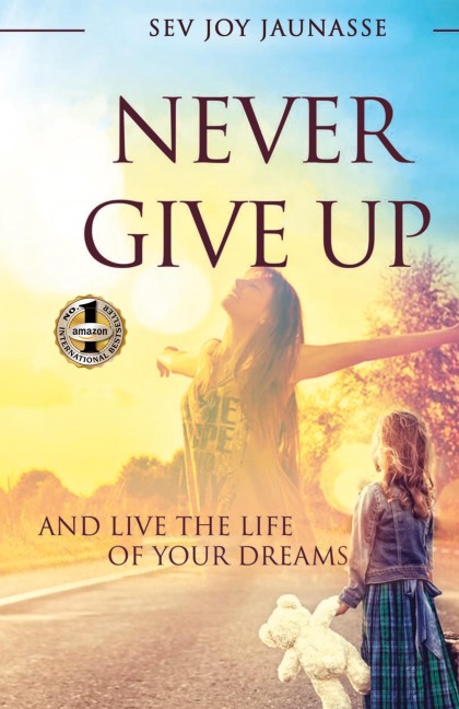 NEVER GIVE UP: And Live the Life of Your Dreams
