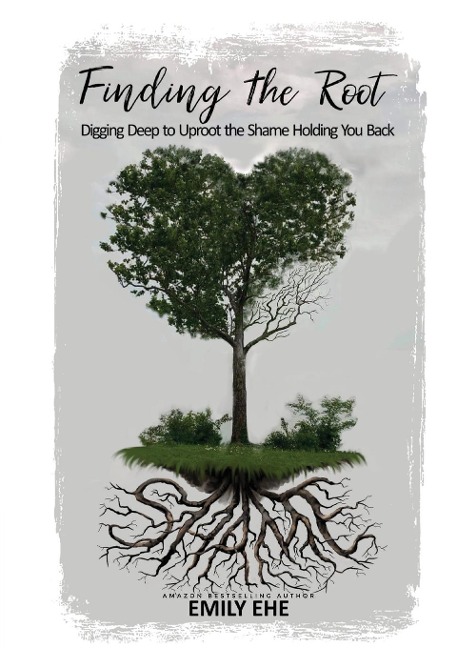 FINDING THE ROOT: Digging Deep To Uproot The Shame Holding You Back