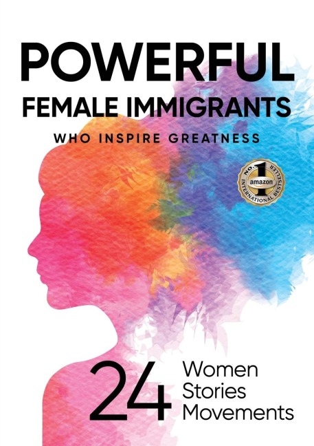 POWERFUL FEMALE IMMIGRANTS WHO INSPIRE GREATNESS: 24 Women 24 Stories 24 Movements