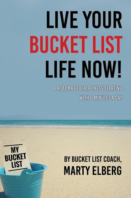 Live Your Bucket List Life Now: A Roadmap to Happiness Starting with 6 Minutes a Day