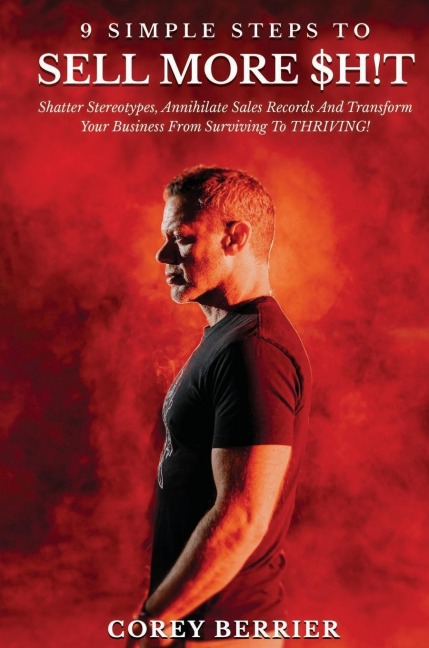 9 Simple Steps to Sell More $h!t: Shatter Stereotypes, Annihilate Sales Records and Transform Your Business from Surviving to THRIVING!