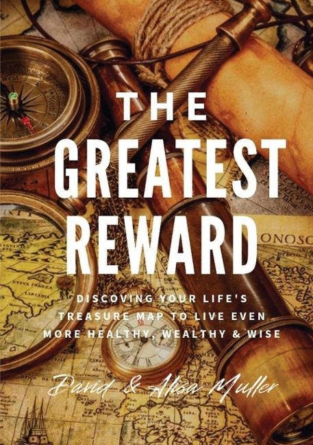 THE GREATEST REWARD: Discovering Your Lifes Treasure Map To Live Even More Healthy, Wealthy & Wise