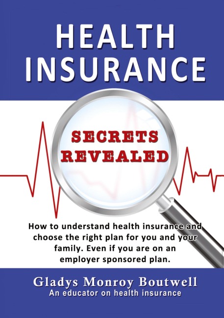 HEALTH INSURANCE SECRETS REVEALED: How to understand health insurance and choose the right plan for you and your family. Even if you are on an employer sponsored plan