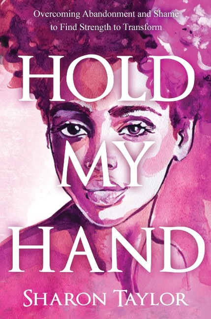 HOLD MY HAND: Overcoming Abandonment and Shame to Find Strength to Transform