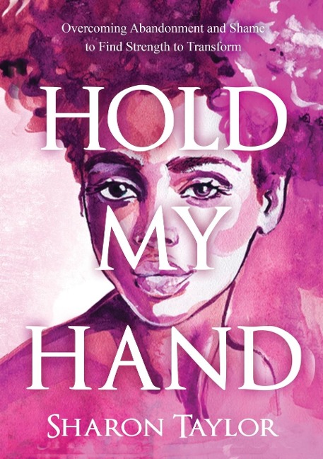 HOLD MY HAND: Overcoming Abandonment and Shame to Find Strength to Transform