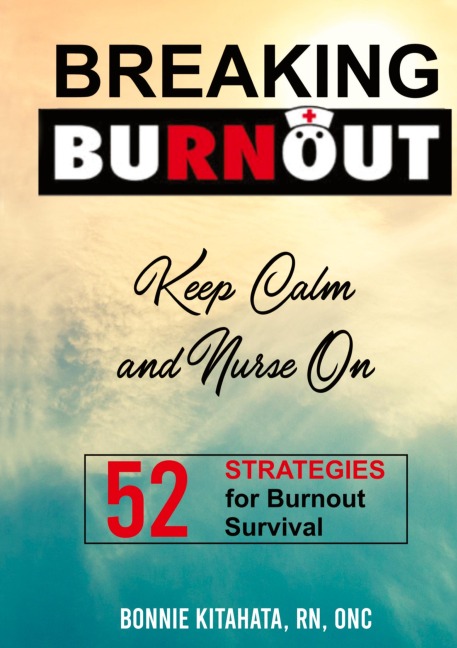 BREAKING BURNOUT Keep Calm and Nurse On: 52 Strategies for Burnout Survival