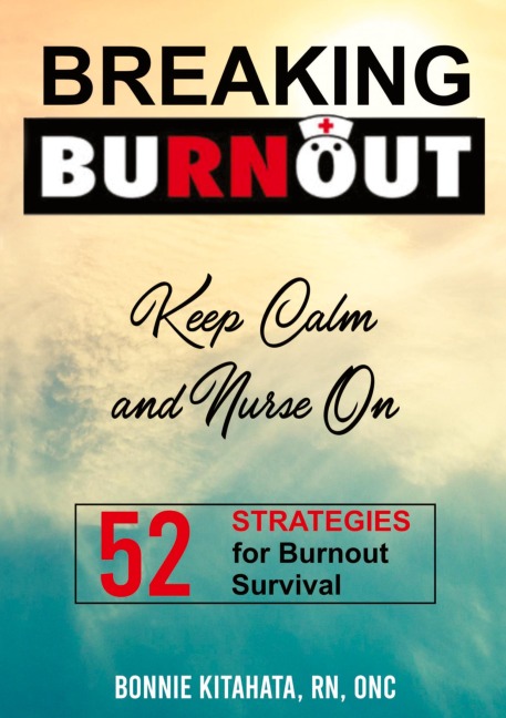 BREAKING BURNOUT Keep Calm and Nurse On: 52 Strategies for Burnout Survival