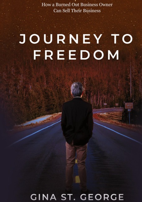 JOURNEY TO FREEDOM: How a Burned Out Business Owner Can Sell Their Business