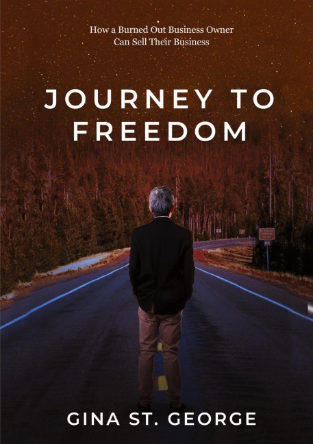 JOURNEY TO FREEDOM: How a Burned Out Business Owner Can Sell Their Business