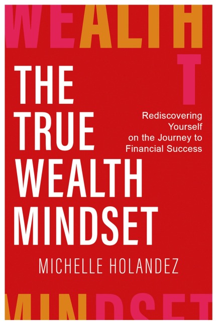 THE TRUE WEALTH MINDSET: Rediscovering Yourself on the Journey to Financial Success