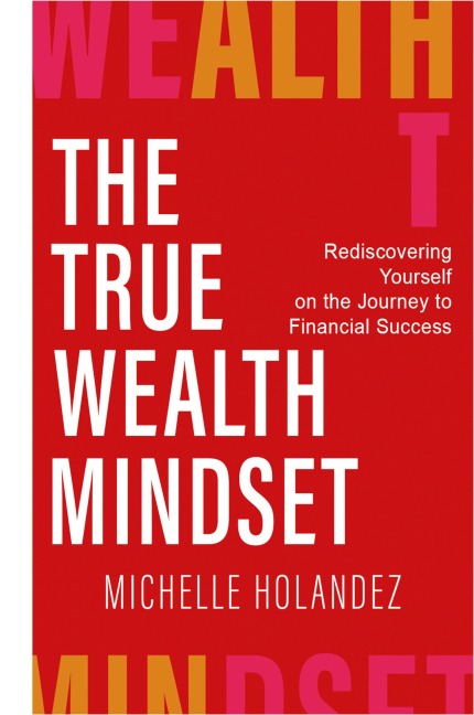 THE TRUE WEALTH MINDSET: Rediscovering Yourself on the Journey to Financial Success