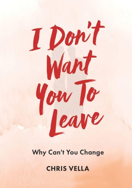 I DON'T WANT YOU TO LEAVE: Why Can't You Change