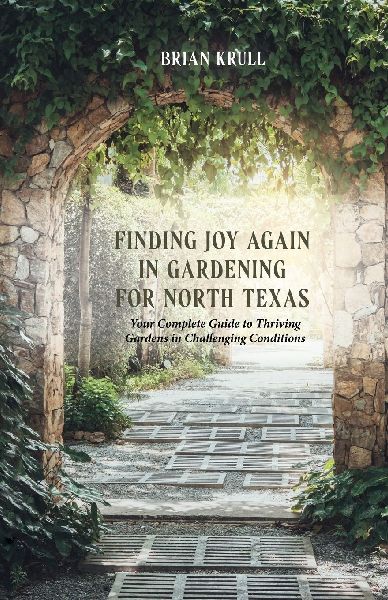 FINDING JOY IN GARDENING FOR NORTH TEXAS: Your Complete Guide to Thriving Gardens in Challenging Conditions