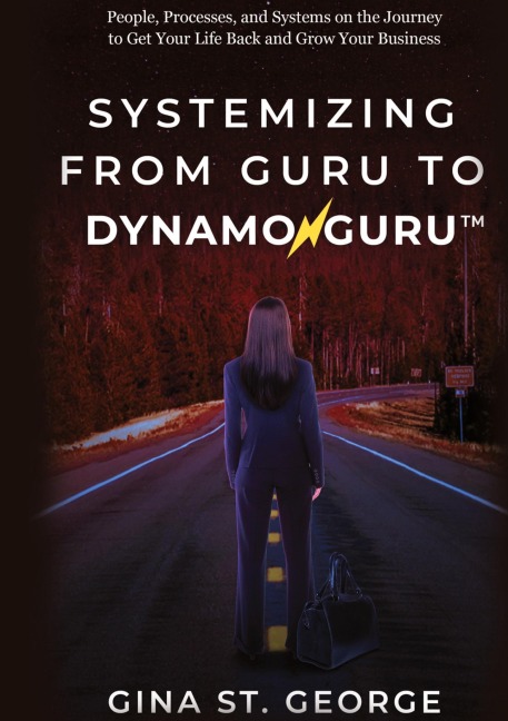 SYSTEMIZING FROM GURU TO DYNAMOGURU: People, Processes, and Systems on the Journey to Get Your Life Back and Grow Your Business