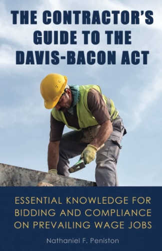 The Contractor's Guide to the Davis-Bacon Act Essential Knowledge for Bidding and Compliance on Prevailing Wage Jobs