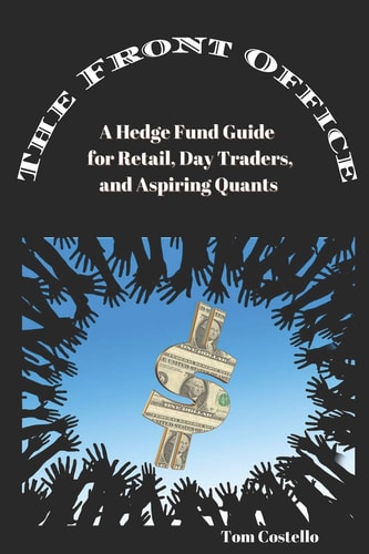 The Front Office A Hedge Fund Guide for Retail, Day Traders, and Aspiring Quants