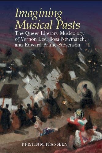 Imagining Musical Pasts The Queer Literary Musicology of Vernon Lee, Rosa Newmarch, and Edward Prime-Stevenson