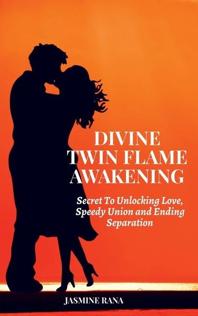 Divine Twin Flame Awakening: Secret To Unlocking Love, Speedy Union and Ending Separation: Awakening Toward the Twin Flame Reunion and Turning Separation into Blessing in Disguise
