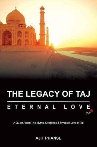 The Legacy of Taj - Eternal Love A Quest about the Myths, Mysteries & Mystical Love of Taj