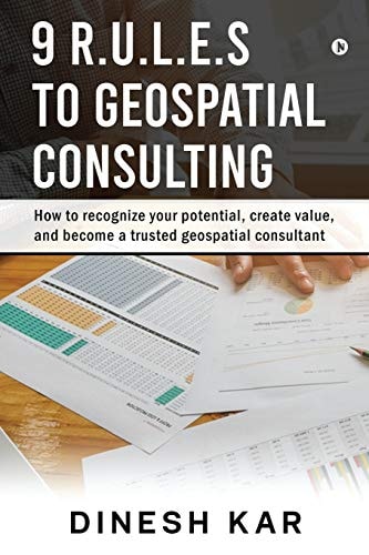 9 R. U. L. E. S to Geospatial Consulting How to Recognize Your Potential, Create Value, and Become a Trusted Geospatial Consultant