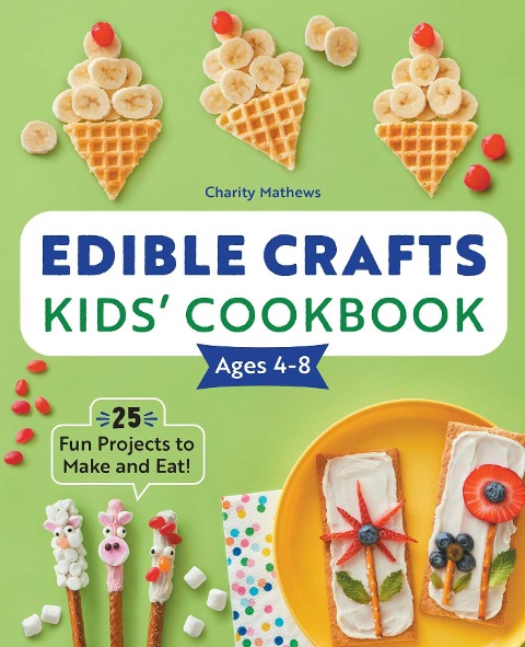 Edible Crafts Kids Cookbook Ages 4-8: 25 Fun Projects to Make and Eat!