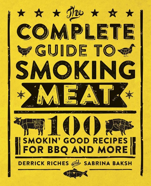 The Complete Guide to Smoking Meat: 100 Smokin Good Recipes for BBQ and More