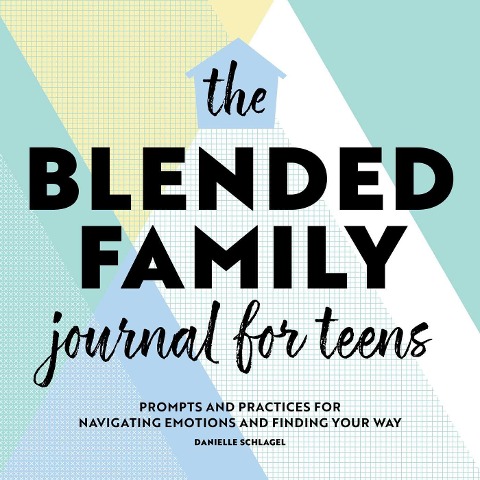 The Blended Family Journal for Teens: Prompts and Practices for Navigating Emotions and Finding Your Way