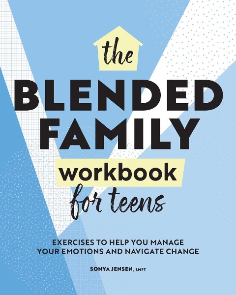 Blended Family Workbook for Teens: Exercises to Help You Manage Your Emotions and Navigate Change