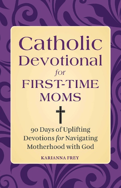 Catholic Devotional for First-Time Moms: 90 Days of Uplifting Devotions for Navigating Motherhood with God