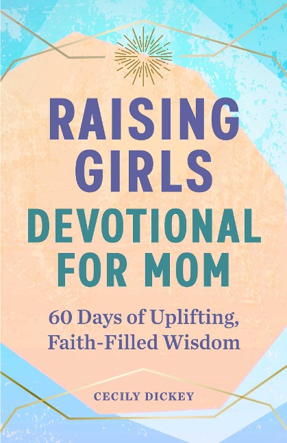 Raising Girls: Devotional for Mom: 60 Days of Uplifting, Faith-Filled Wisdom