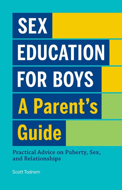 Sex Education for Boys: A Parent's Guide Practical Advice on Puberty, Sex, and Relationships