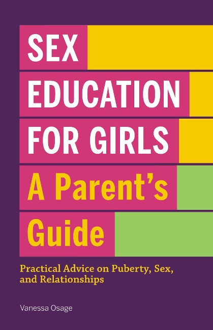 Sex Education for Girls: A Parent's Guide Practical Advice on Puberty, Sex, and Relationships