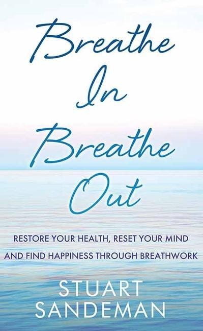Breathe in Breathe Out: Restore Your Health, Reset Your Mind and Find Happiness Through Breathwork