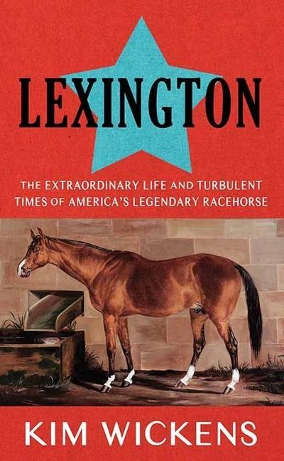 Lexington: The Extraordinary Life and Turbulent Times of Americas Legendary Racehorse