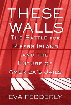 These Walls: The Battle for Rikers Island and the Future of Americas Jails