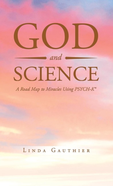 God and Science: A Road Map to Miracles Using Psych-K