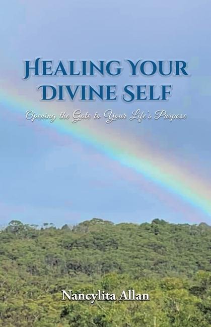 Healing Your Divine Self: Opening the Gate to Your Lifes Purpose