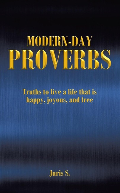Modern Day Proverbs: Truths to live a life that is happy, joyous, and free