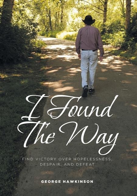 I Found The Way: Find Victory Over Hopelessness, Despair, and Defeat