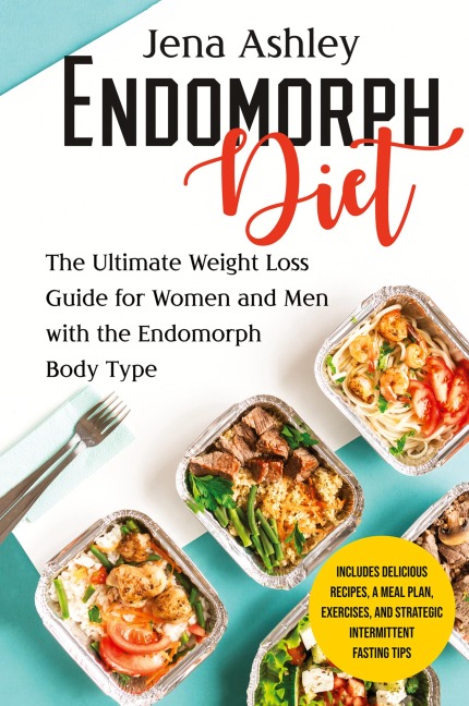 Endomorph Diet: The Ultimate Weight Loss Guide for Women and Men with the Endomorph Body Type Includes Delicious Recipes, a Meal Plan, Exercises, and Strategic Intermittent Fasting Tips
